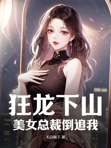 狂龙下山,美女总裁倒追我 狂龙下山,美女总裁倒追我