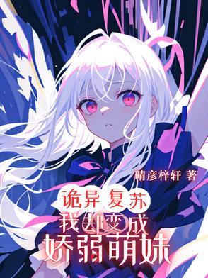 诡异复苏,我却变成娇弱萌妹 诡异复苏,我却变成娇弱萌妹