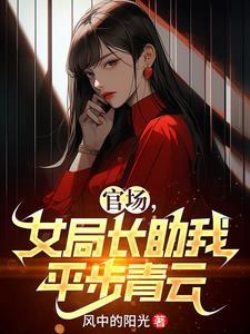 官场,女局长助我平步青云 官场,女局长助我平步青云