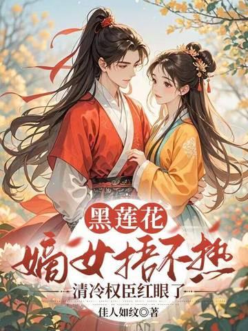 黑莲花嫡女捂不热,清冷权臣红眼了 黑莲花嫡女捂不热,清冷权臣红眼了