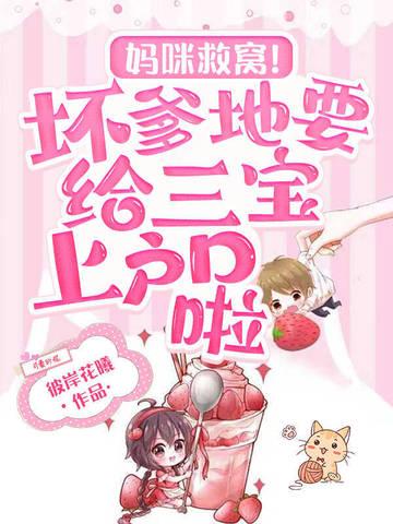 妈咪救窝!坏爹地要给三宝上户口啦 妈咪救窝!坏爹地要给三宝上户口啦