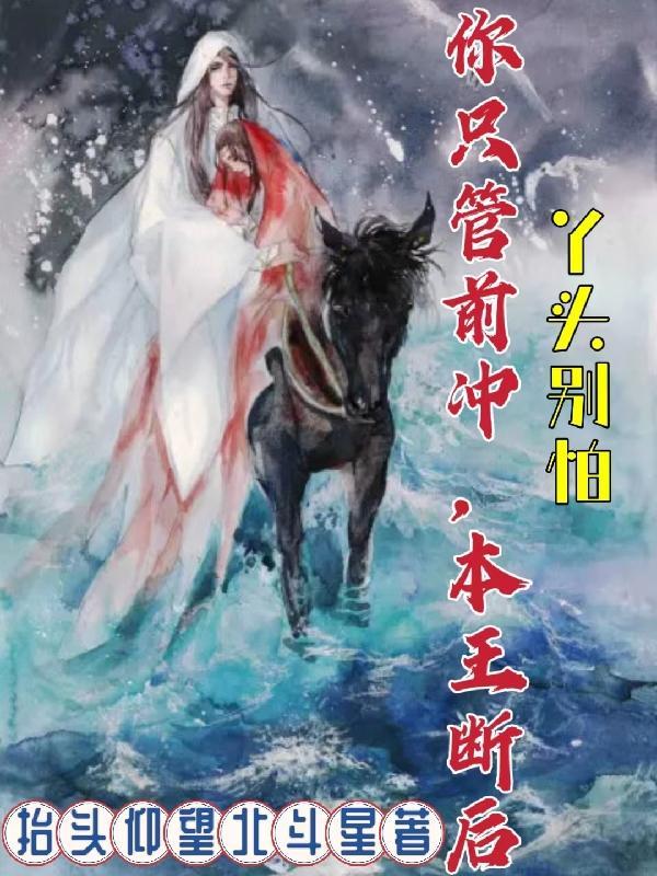 丫头别怕,你只管前冲,本王断后 丫头别怕,你只管前冲,本王断后