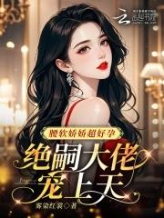 腰软娇娇超好孕,绝嗣大佬宠上天 腰软娇娇超好孕,绝嗣大佬宠上天