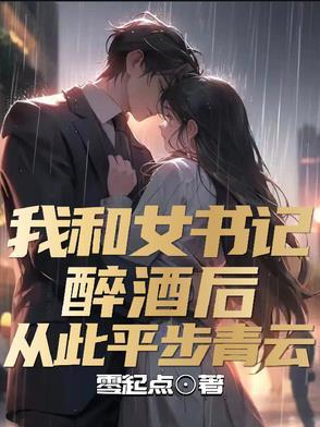 我和女书记醉酒后,从此平步青云 我和女书记醉酒后,从此平步青云