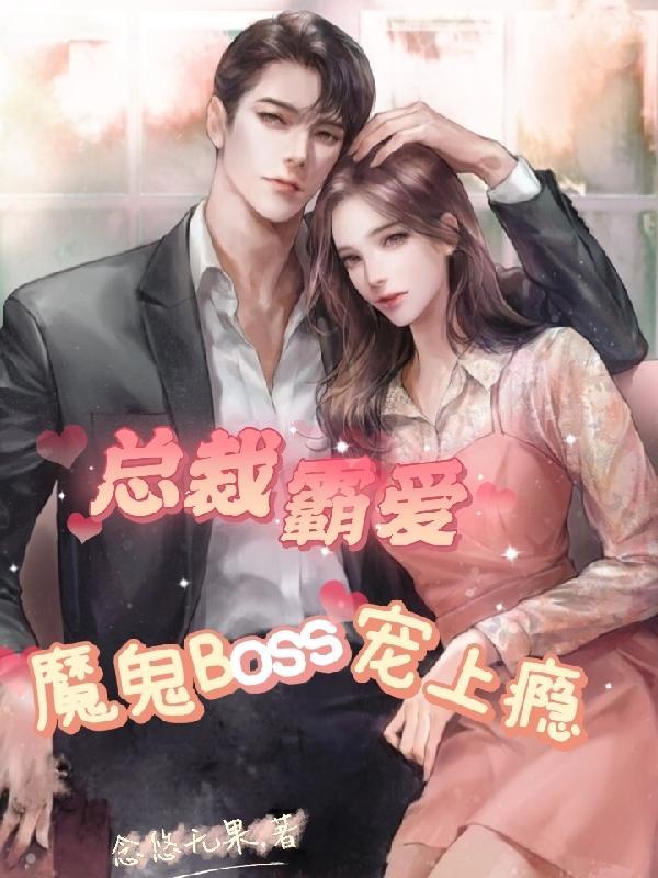 总裁霸爱,魔鬼Boss宠上瘾 总裁霸爱,魔鬼Boss宠上瘾