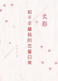 [火影同人] 和千手蘑菇的恋爱日常