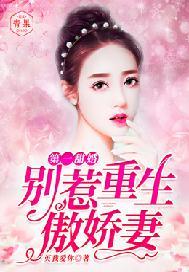 第一甜婚:别惹重生傲娇妻 第一甜婚:别惹重生傲娇妻