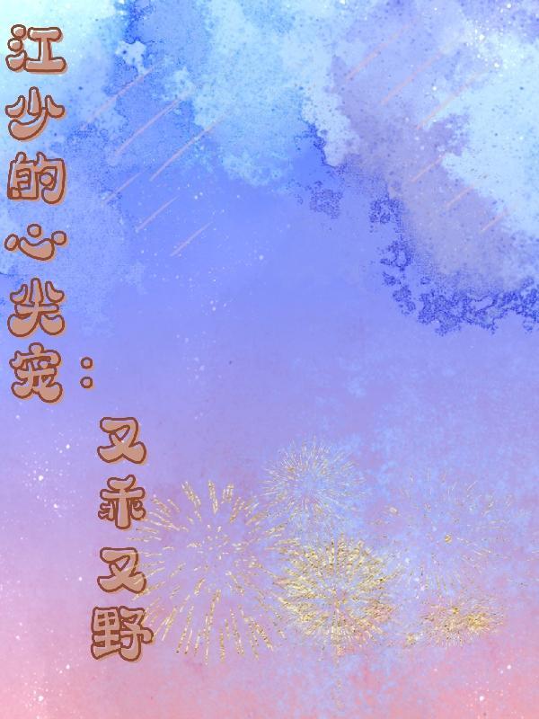 江少的心尖宠:又乖又野 江少的心尖宠:又乖又野