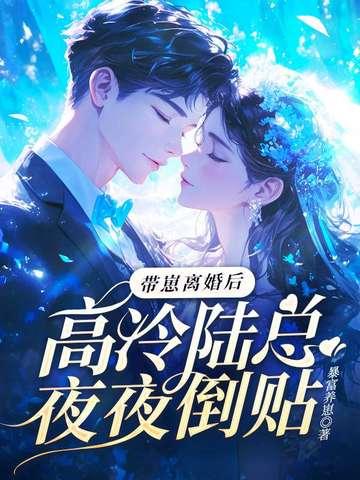 带崽离婚后,高冷陆总夜夜倒贴 带崽离婚后,高冷陆总夜夜倒贴