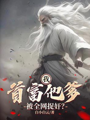 我:首富他爹,被全网捉奸? 我:首富他爹,被全网捉奸?