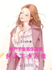 破产千金重生退婚,转头下乡养猪 破产千金重生退婚,转头下乡养猪