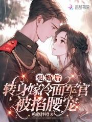 退婚后,转身嫁冷面长官被掐腰宠 退婚后,转身嫁冷面长官被掐腰宠